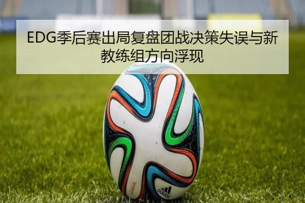EDG季后赛出局复盘团战决策失误与新教练组方向浮现（Xingkong）